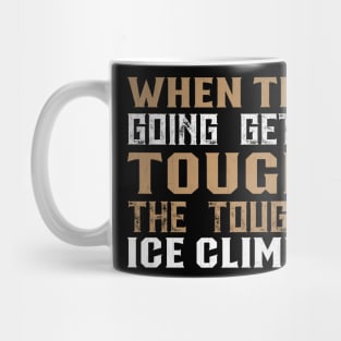 When the Going Gets Tough The Tough Go Ice Climbing Gifft Mug